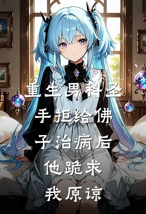 重生男科圣手拒给佛子治病后，他跪求我原谅