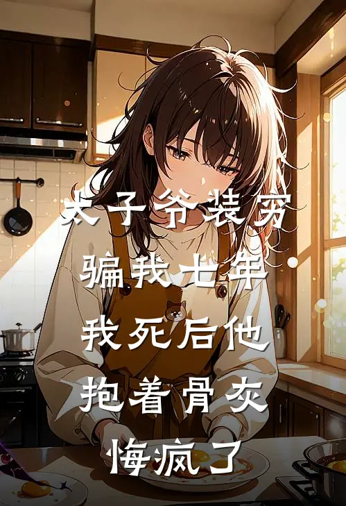太子爷装穷骗我七年，我死后他抱着骨灰悔疯了
