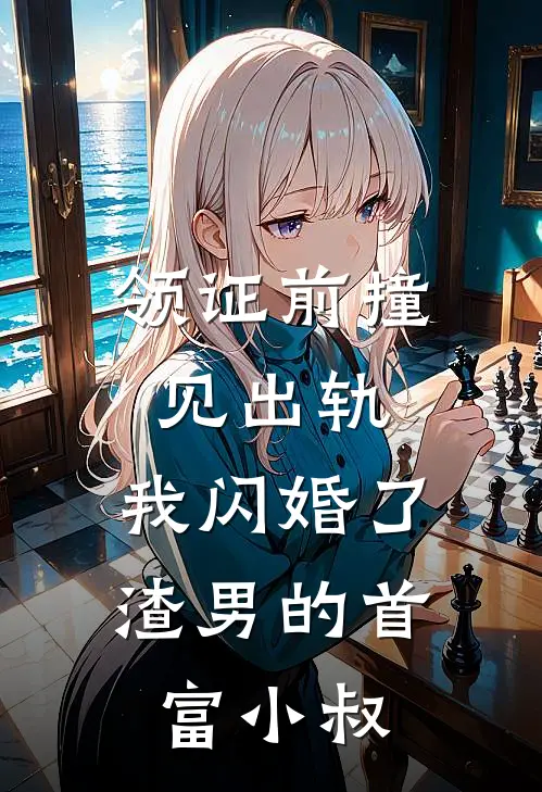 领证前撞见出轨，我闪婚了渣男的首富小叔