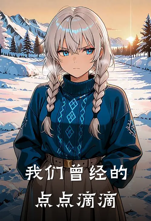 我们曾经的点点滴滴全文免费阅读无弹窗大结局_我们曾经的点点滴滴（林寒宋明霄）最新小说